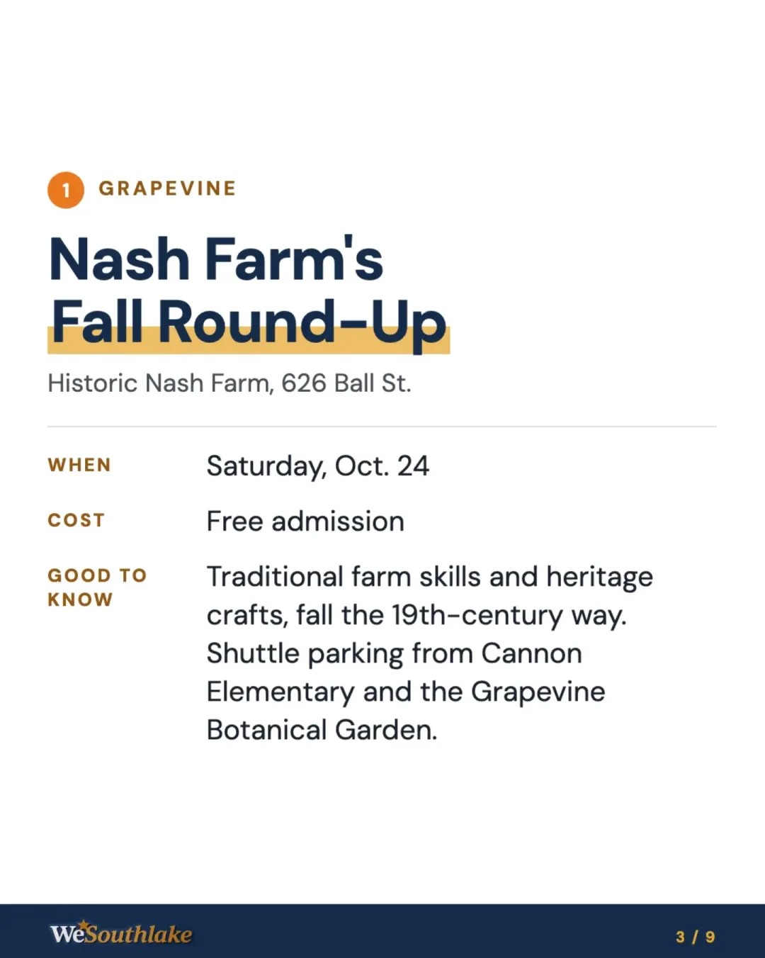 Stop 1, Grapevine: "Nash Farm's Fall Round-Up", Historic Nash Farm, 626 Ball St.. When: Saturday, Oct. 24. Cost: Free admission. Good to know: Traditional farm skills and heritage crafts, fall the 19th-century way. Shuttle parking from Cannon Elementary and the Grapevine Botanical Garden..